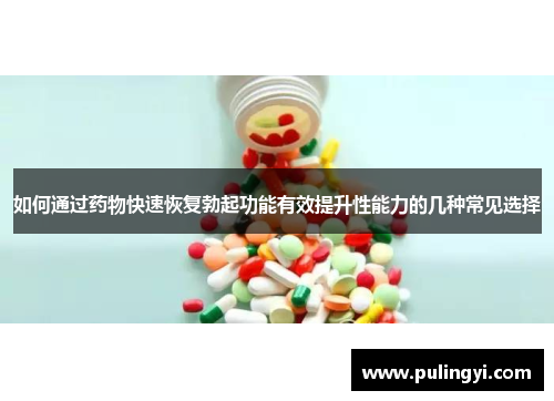 如何通过药物快速恢复勃起功能有效提升性能力的几种常见选择